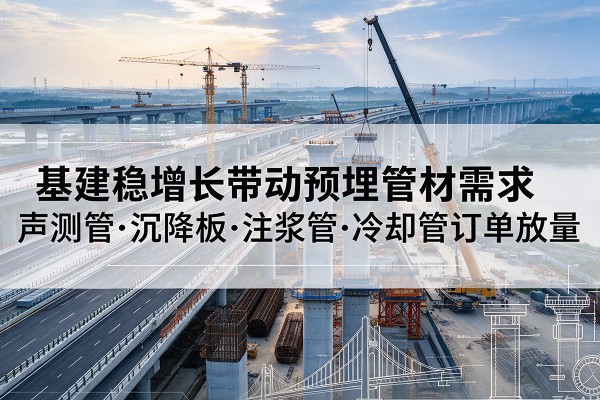 梧州基建稳增长带动预埋监测管材需求,声测管、沉降板、注浆管订单持续放量