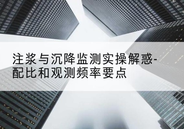 梧州水泥浆配比不当会不会造成注浆管堵管？-注浆与沉降监测实操解惑-配比和观测频率要点